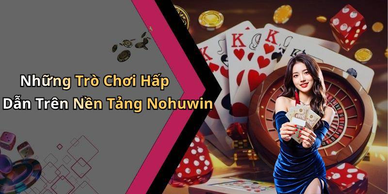 Những Trò Chơi Hấp Dẫn Trên Nền Tảng Nohuwin