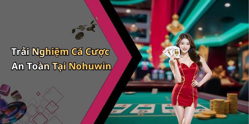 Trải Nghiệm Cá Cược An Toàn Tại Nohuwin