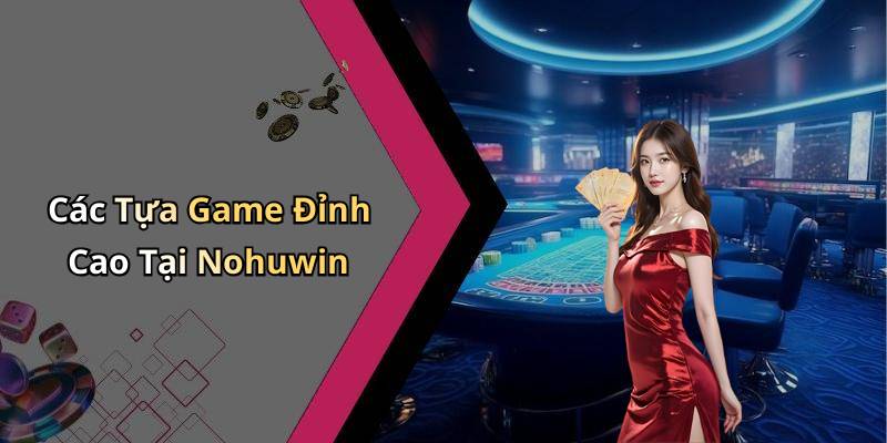 Các Tựa Game Đỉnh Cao Tại Nohuwin