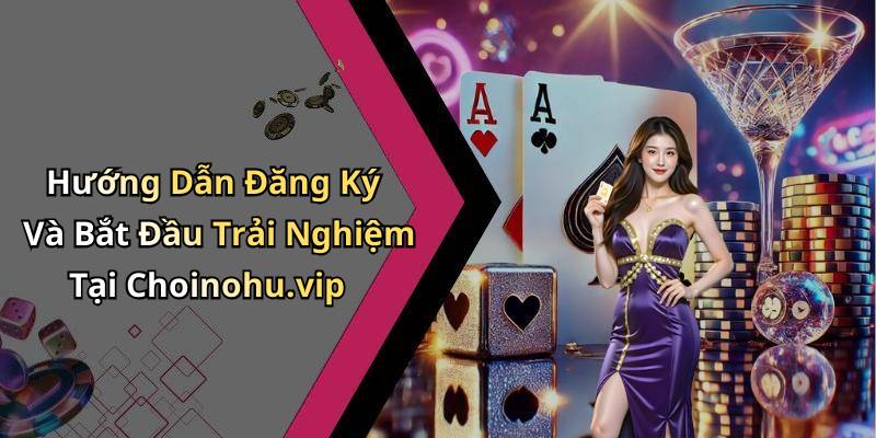 Hướng Dẫn Đăng Ký Và Bắt Đầu Trải Nghiệm Tại Choinohu.vip