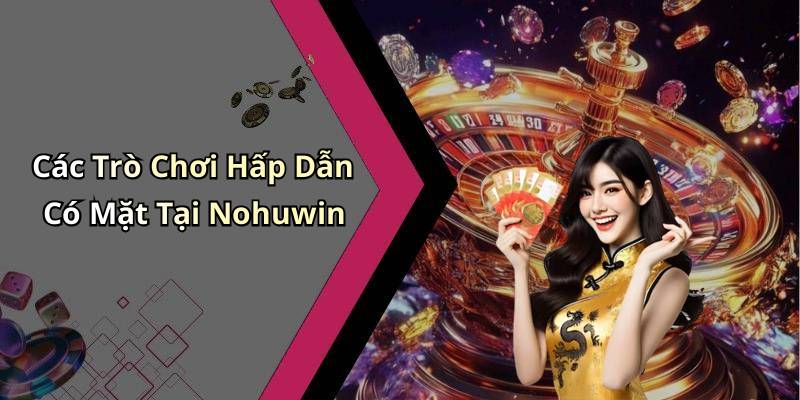 Các Trò Chơi Hấp Dẫn Có Mặt Tại Nohuwin