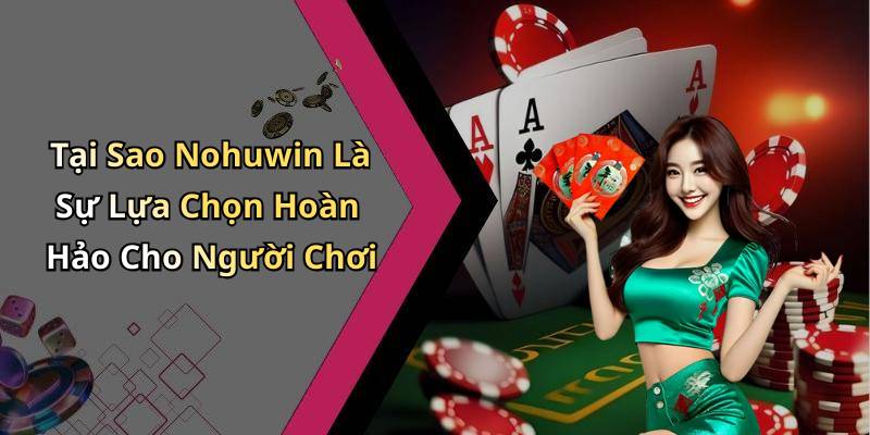 Tại Sao Nohuwin Là Sự Lựa Chọn Hoàn Hảo Cho Người Chơi