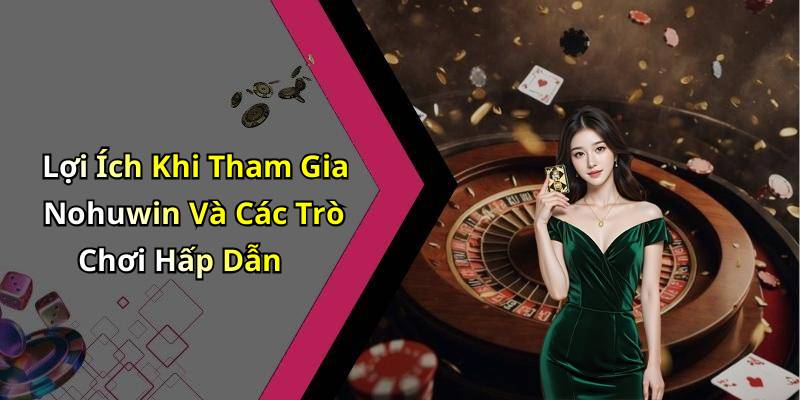 Lợi Ích Khi Tham Gia Nohuwin Và Các Trò Chơi Hấp Dẫn
