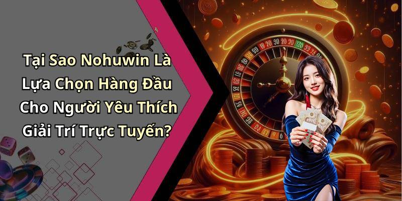 Tại Sao Nohuwin Là Lựa Chọn Hàng Đầu Cho Người Yêu Thích Giải Trí Trực Tuyến?