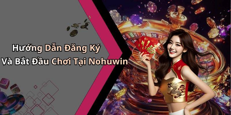 Hướng Dẫn Đăng Ký Và Bắt Đầu Chơi Tại Nohuwin