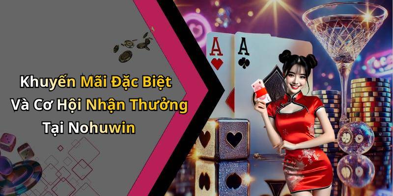 Khuyến Mãi Đặc Biệt Và Cơ Hội Nhận Thưởng Tại Nohuwin