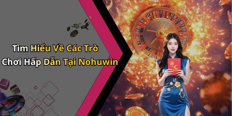 Tìm Hiểu Về Các Trò Chơi Hấp Dẫn Tại Nohuwin