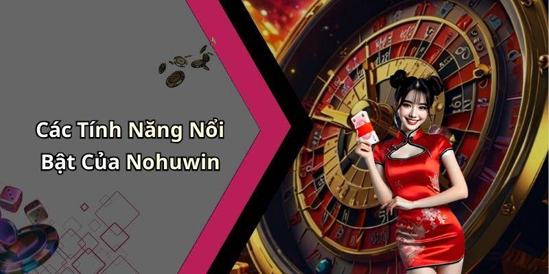 Các Tính Năng Nổi Bật Của Nohuwin