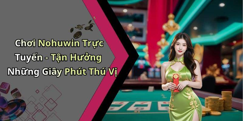 Chơi Nohuwin Trực Tuyến - Tận Hưởng Những Giây Phút Thú Vị