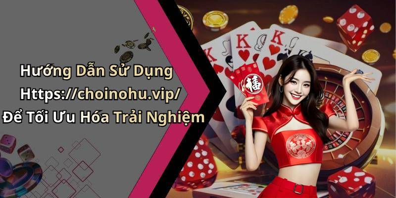 Hướng Dẫn Sử Dụng Https://choinohu.vip/ Để Tối Ưu Hóa Trải Nghiệm