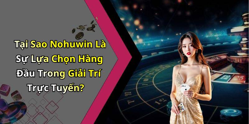 Tại Sao Nohuwin Là Sự Lựa Chọn Hàng Đầu Trong Giải Trí Trực Tuyến?