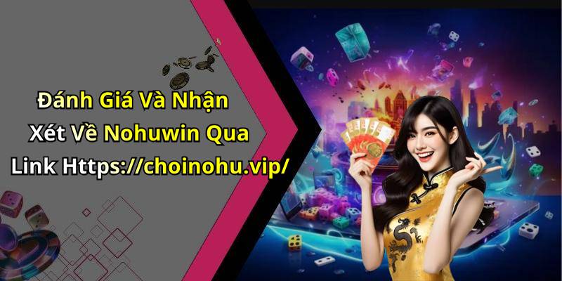 Đánh Giá Và Nhận Xét Về Nohuwin Qua Link Https://choinohu.vip/