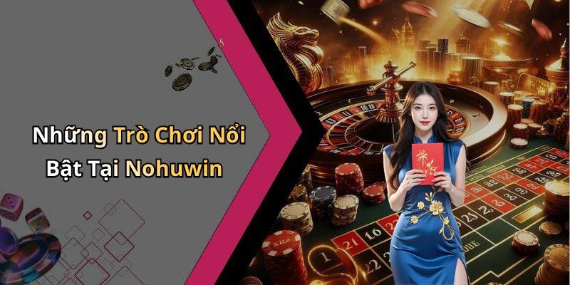 Những Trò Chơi Nổi Bật Tại Nohuwin