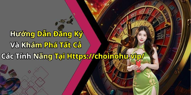 Hướng Dẫn Đăng Ký Và Khám Phá Tất Cả Các Tính Năng Tại Https://choinohu.vip/