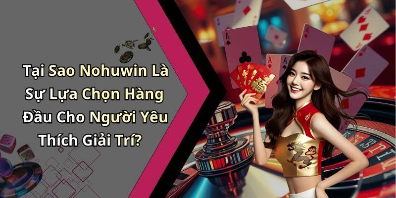 Tại Sao Nohuwin Là Sự Lựa Chọn Hàng Đầu Cho Người Yêu Thích Giải Trí?