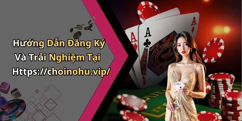 Hướng Dẫn Đăng Ký Và Trải Nghiệm Tại Https://choinohu.vip/