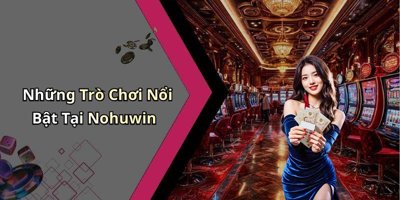 Những Trò Chơi Nổi Bật Tại Nohuwin