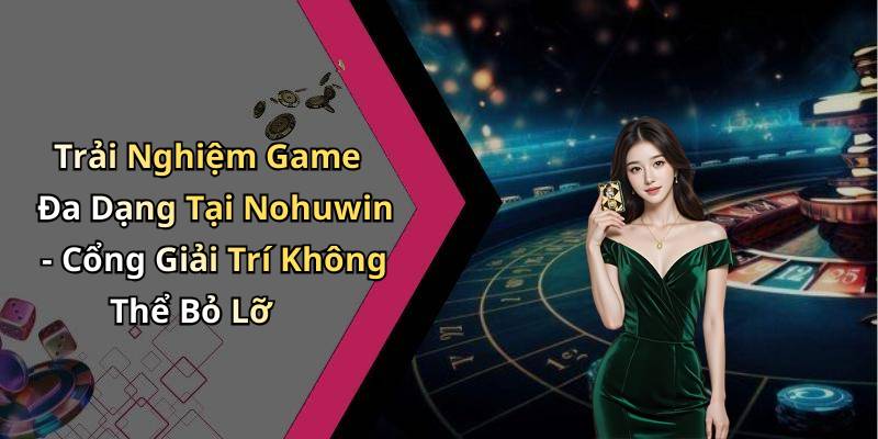 Trải Nghiệm Game Đa Dạng Tại Nohuwin - Cổng Giải Trí Không Thể Bỏ Lỡ