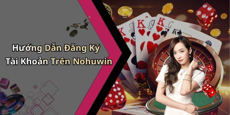 Hướng Dẫn Đăng Ký Tài Khoản Trên Nohuwin