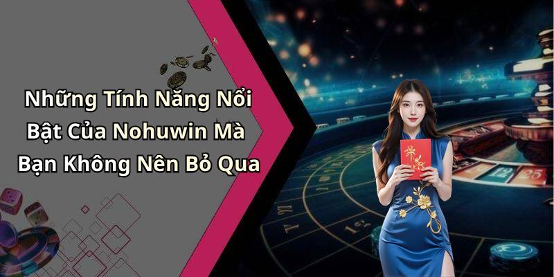 Những Tính Năng Nổi Bật Của Nohuwin Mà Bạn Không Nên Bỏ Qua