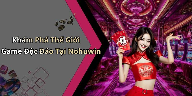Khám Phá Thế Giới Game Độc Đáo Tại Nohuwin