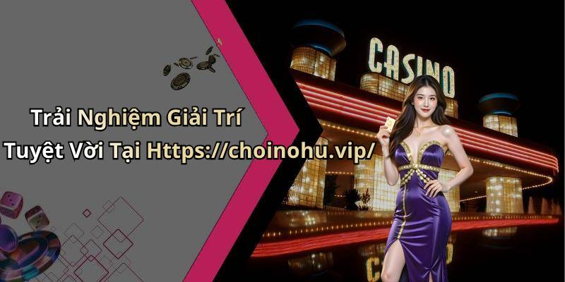 Trải Nghiệm Giải Trí Tuyệt Vời Tại Https://choinohu.vip/