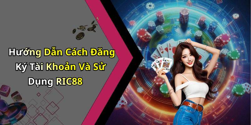 Hướng Dẫn Cách Đăng Ký Tài Khoản Và Sử Dụng RIC88