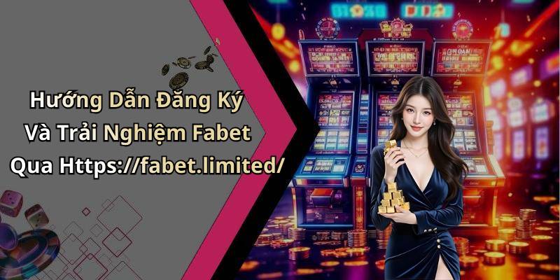 Hướng Dẫn Đăng Ký Và Trải Nghiệm Fabet Qua Https://fabet.limited/
