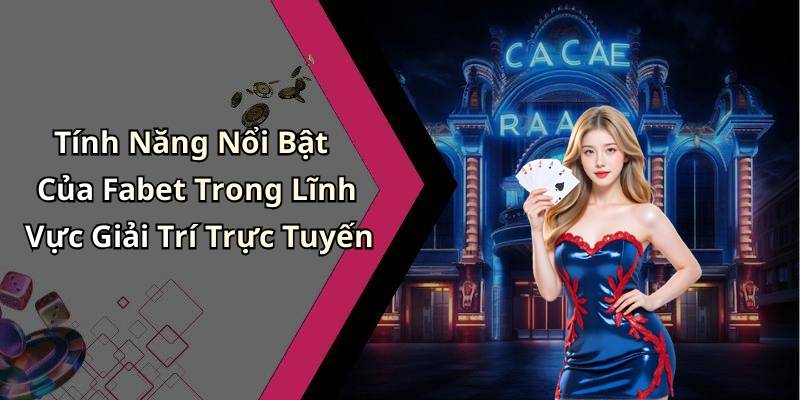 Tính Năng Nổi Bật Của Fabet Trong Lĩnh Vực Giải Trí Trực Tuyến