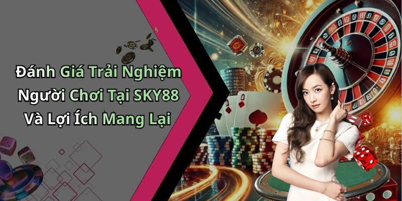 Đánh Giá Trải Nghiệm Người Chơi Tại SKY88 Và Lợi Ích Mang Lại