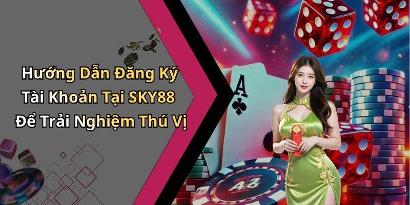 Hướng Dẫn Đăng Ký Tài Khoản Tại SKY88 Để Trải Nghiệm Thú Vị