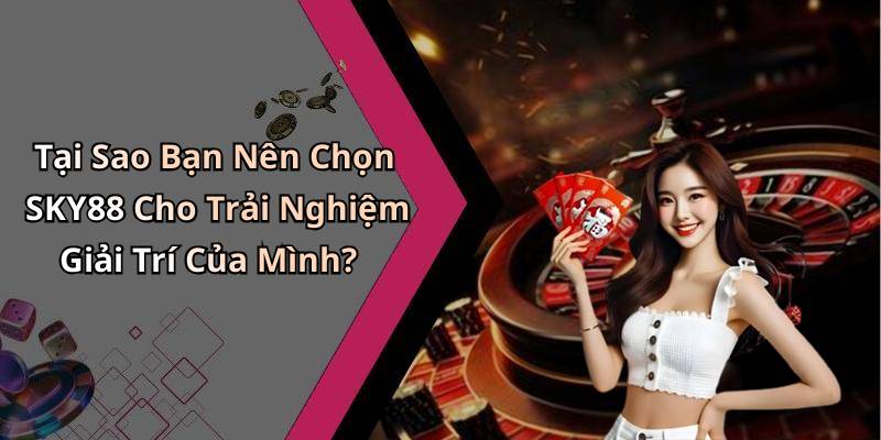 Tại Sao Bạn Nên Chọn SKY88 Cho Trải Nghiệm Giải Trí Của Mình?