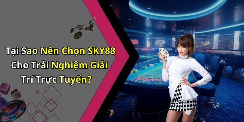 Tại Sao Nên Chọn SKY88 Cho Trải Nghiệm Giải Trí Trực Tuyến?