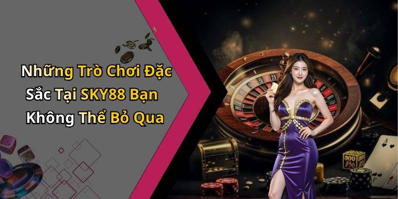 Những Trò Chơi Đặc Sắc Tại SKY88 Bạn Không Thể Bỏ Qua