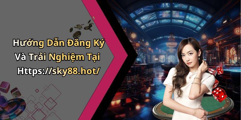 Hướng Dẫn Đăng Ký Và Trải Nghiệm Tại Https://sky88.hot/