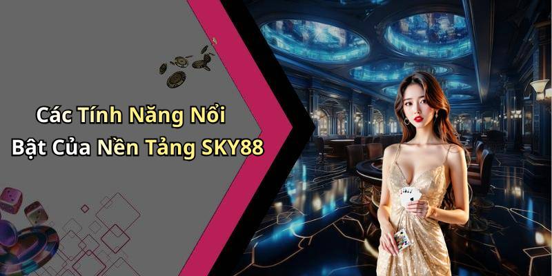 Các Tính Năng Nổi Bật Của Nền Tảng SKY88