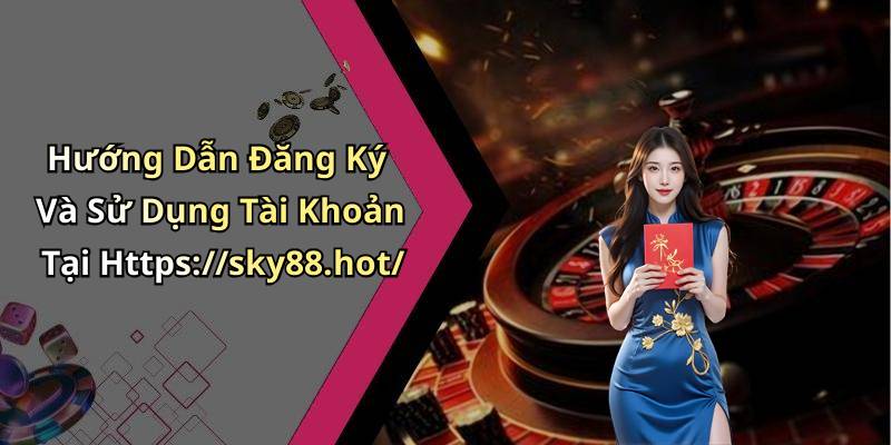 Hướng Dẫn Đăng Ký Và Sử Dụng Tài Khoản Tại Https://sky88.hot/