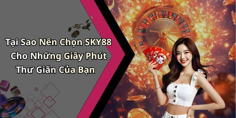 Tại Sao Nên Chọn SKY88 Cho Những Giây Phút Thư Giãn Của Bạn