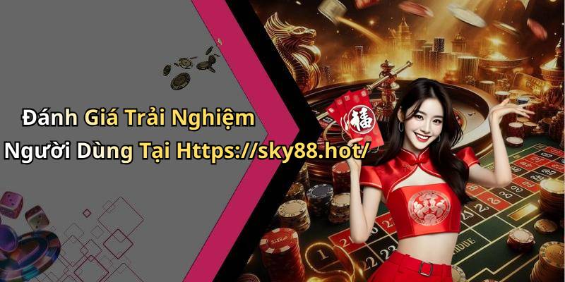 Đánh Giá Trải Nghiệm Người Dùng Tại Https://sky88.hot/
