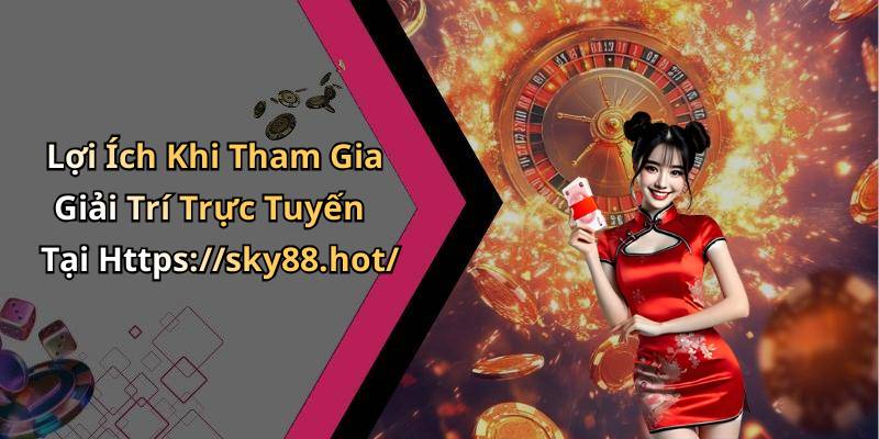 Lợi Ích Khi Tham Gia Giải Trí Trực Tuyến Tại Https://sky88.hot/