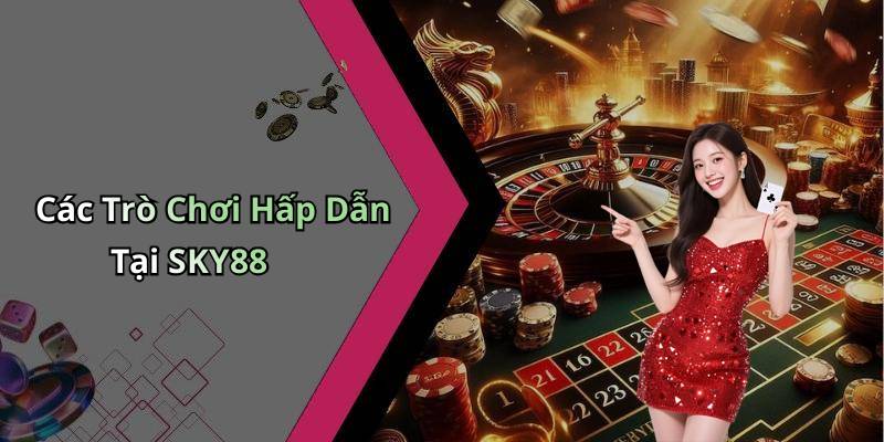 Các Trò Chơi Hấp Dẫn Tại SKY88