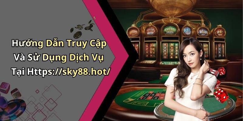 Hướng Dẫn Truy Cập Và Sử Dụng Dịch Vụ Tại Https://sky88.hot/