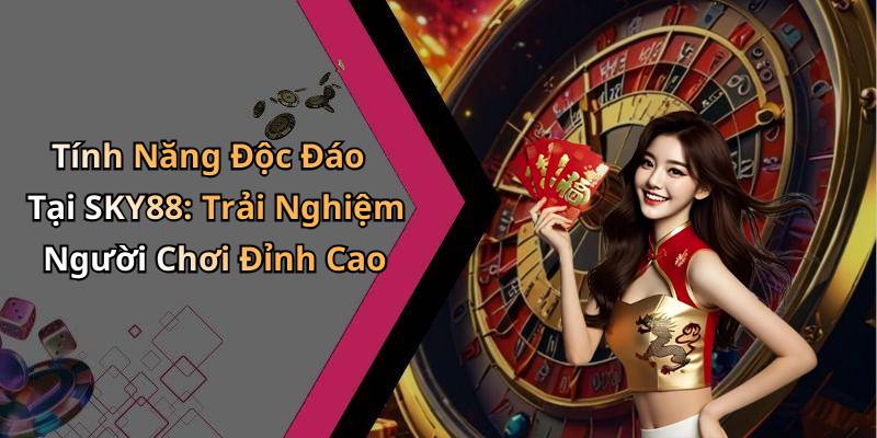 Tính Năng Độc Đáo Tại SKY88: Trải Nghiệm Người Chơi Đỉnh Cao