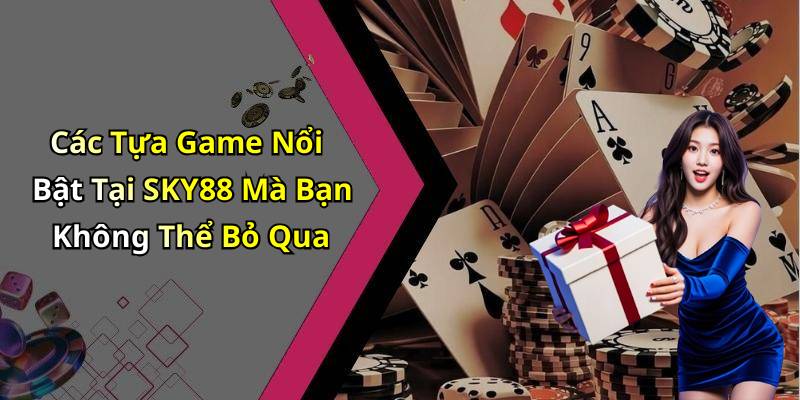 Các Tựa Game Nổi Bật Tại SKY88 Mà Bạn Không Thể Bỏ Qua
