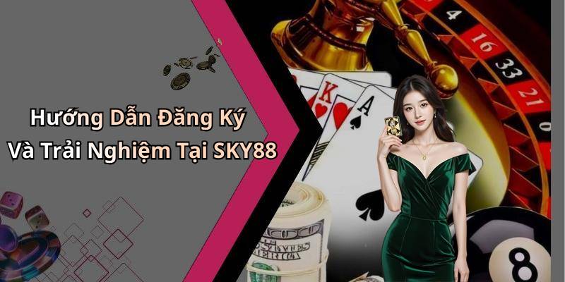 Hướng Dẫn Đăng Ký Và Trải Nghiệm Tại SKY88