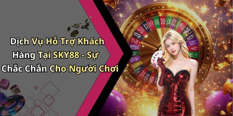 Dịch Vụ Hỗ Trợ Khách Hàng Tại SKY88 - Sự Chắc Chắn Cho Người Chơi