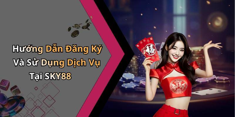 Hướng Dẫn Đăng Ký Và Sử Dụng Dịch Vụ Tại SKY88