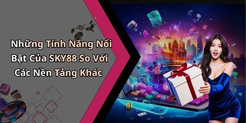 Những Tính Năng Nổi Bật Của SKY88 So Với Các Nền Tảng Khác