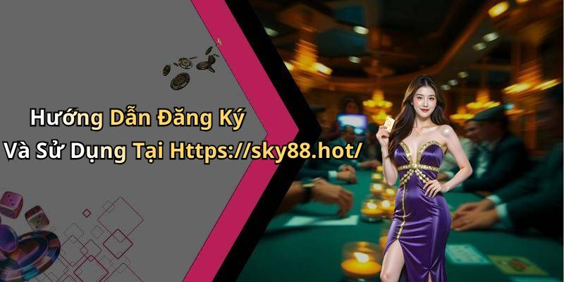 Hướng Dẫn Đăng Ký Và Sử Dụng Tại Https://sky88.hot/