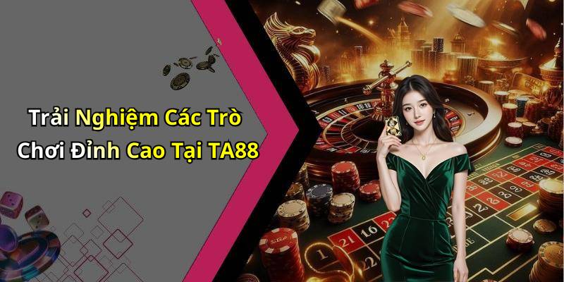 Trải Nghiệm Các Trò Chơi Đỉnh Cao Tại TA88